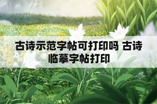 古诗示范字帖可打印吗 古诗临摹字帖打印